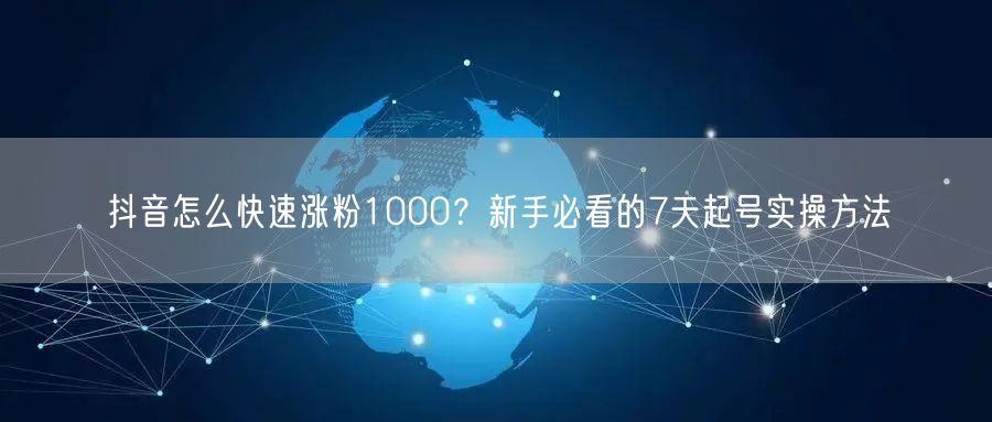 抖音怎么快速涨粉1000？新手必看的7天起号实操方法