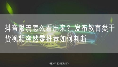 抖音限流怎么看出来？发布教育类干货视频突然零推荐如何判断