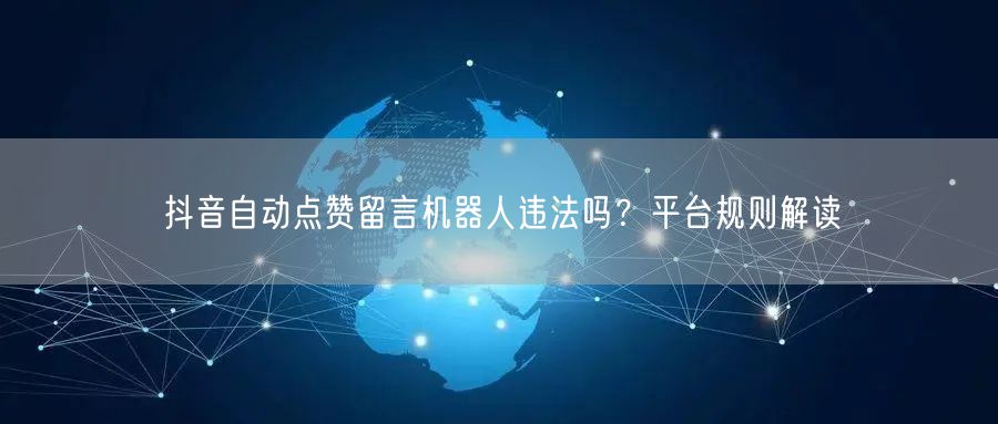 抖音自动点赞留言机器人违法吗？平台规则解读