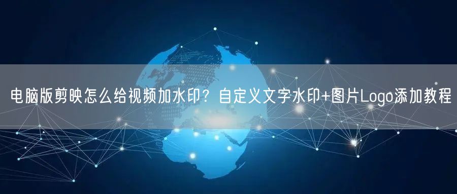 电脑版剪映怎么给视频加水印？自定义文字水印+图片Logo添加教程
