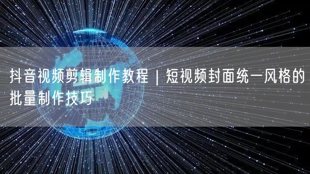 抖音视频剪辑制作教程｜短视频封面统一风格的批量制作技巧