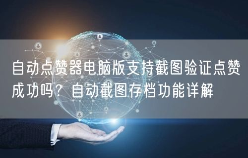 自动点赞器电脑版支持截图验证点赞成功吗？自动截图存档功能详解