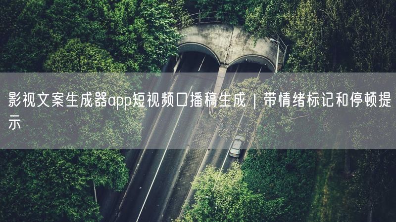 影视文案生成器app短视频口播稿生成｜带情绪标记和停顿提示