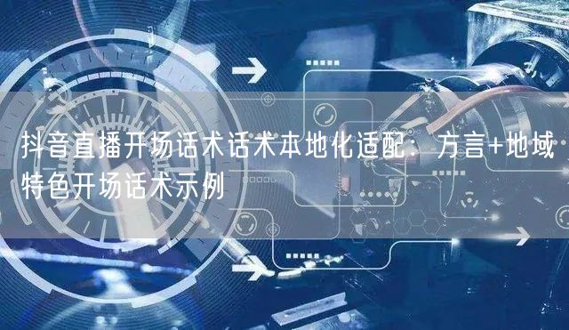 抖音直播开场话术话术本地化适配：方言+地域特色开场话术示例