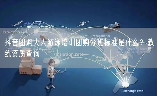 抖音团购大人游泳培训团购分班标准是什么？教练资质查询