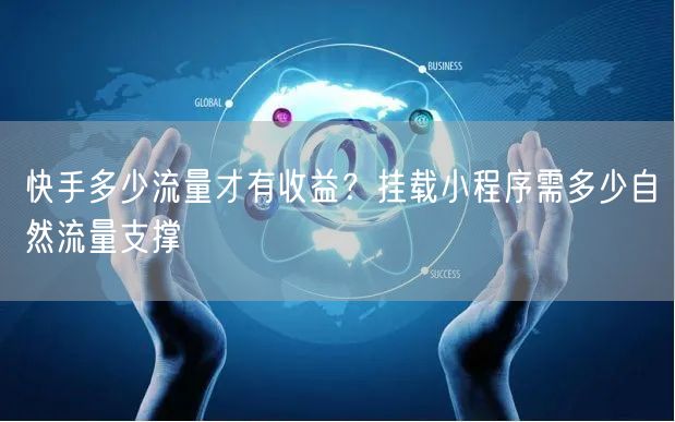 快手多少流量才有收益？挂载小程序需多少自然流量支撑