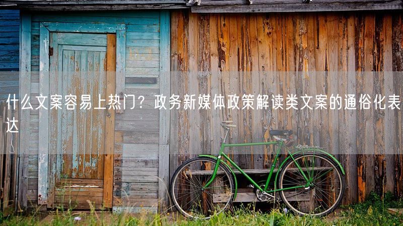什么文案容易上热门？政务新媒体政策解读类文案的通俗化表达