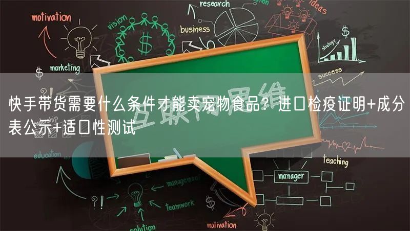 快手带货需要什么条件才能卖宠物食品？进口检疫证明+成分表公示+适口性测试