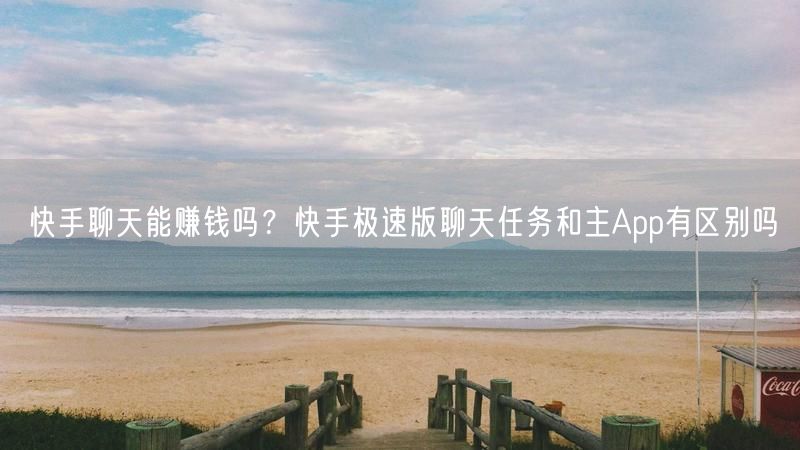 快手聊天能赚钱吗？快手极速版聊天任务和主App有区别吗