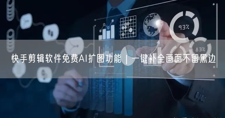 快手剪辑软件免费AI扩图功能｜一键补全画面不留黑边