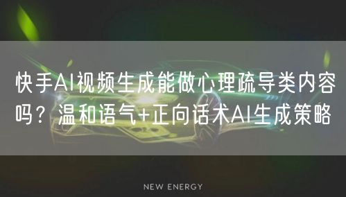 快手AI视频生成能做心理疏导类内容吗？温和语气+正向话术AI生成策略