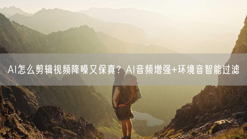 AI怎么剪辑视频降噪又保真？AI音频增强+环境音智能过滤