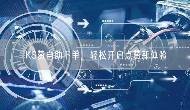 KS赞自助下单，轻松开启点赞新体验