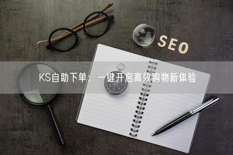 KS自助下单：一键开启高效购物新体验