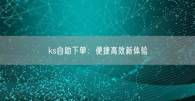 ks自助下单：便捷高效新体验