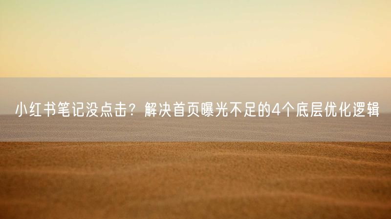 小红书笔记没点击？解决首页曝光不足的4个底层优化逻辑