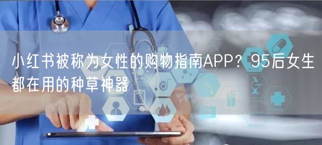 小红书被称为女性的购物指南APP？95后女生都在用的种草神器