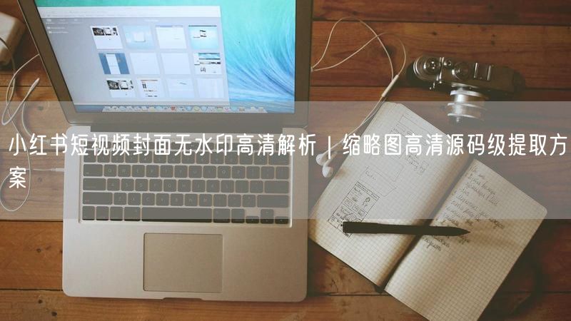 小红书短视频封面无水印高清解析｜缩略图高清源码级提取方案