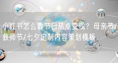 小红书怎么靠节日热点变现？母亲节/教师节/七夕定制内容策划模板