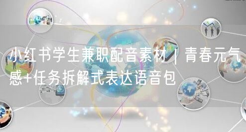 小红书学生兼职配音素材｜青春元气感+任务拆解式表达语音包