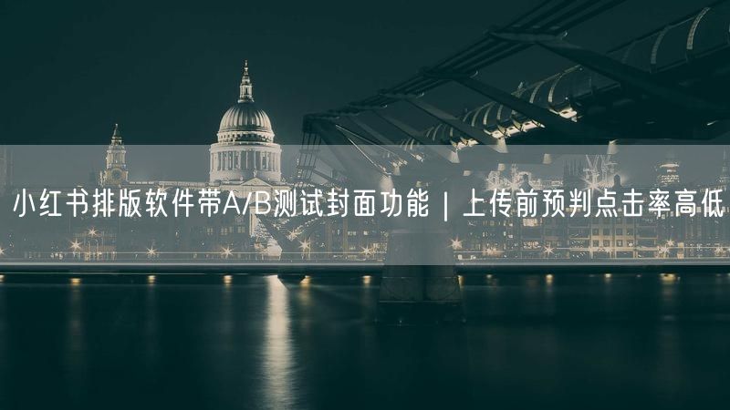 小红书排版软件带A/B测试封面功能｜上传前预判点击率高低