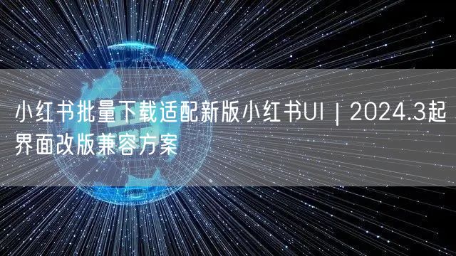 小红书批量下载适配新版小红书UI｜2024.3起界面改版兼容方案