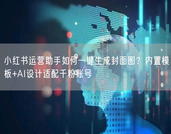 小红书运营助手如何一键生成封面图？内置模板+AI设计适配千粉账号