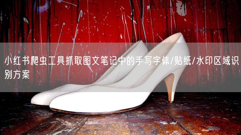 小红书爬虫工具抓取图文笔记中的手写字体/贴纸/水印区域识别方案