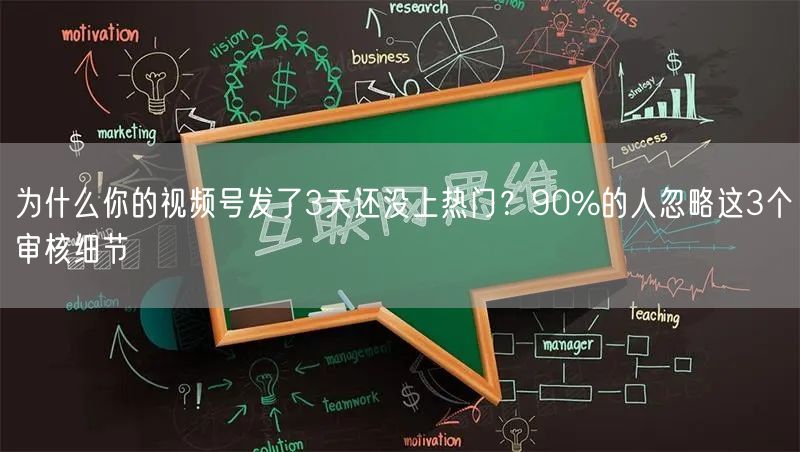 为什么你的视频号发了3天还没上热门？90%的人忽略这3个审核细节