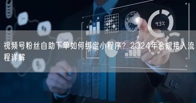 视频号粉丝自助下单如何绑定小程序？2024年合规接入流程详解