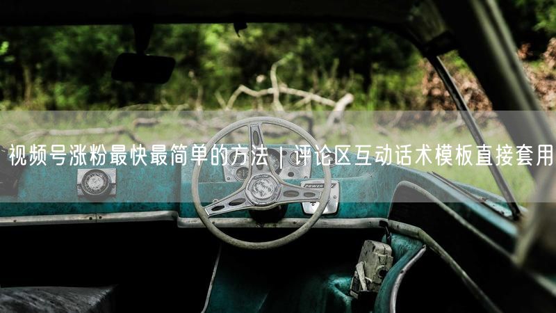 视频号涨粉最快最简单的方法｜评论区互动话术模板直接套用