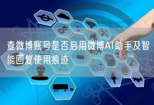 查微博账号是否启用微博AI助手及智能回复使用痕迹