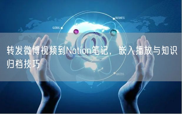 转发微博视频到Notion笔记，嵌入播放与知识归档技巧