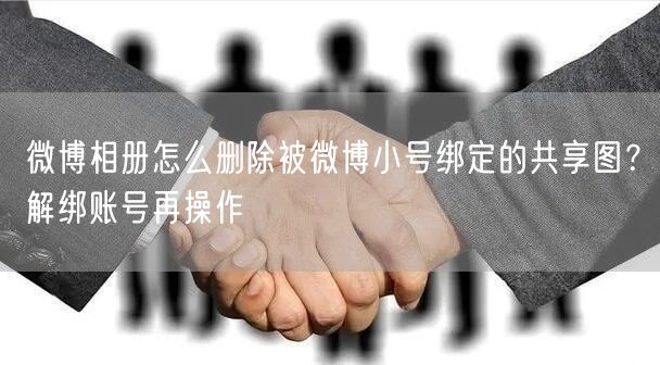 微博相册怎么删除被微博小号绑定的共享图？解绑账号再操作