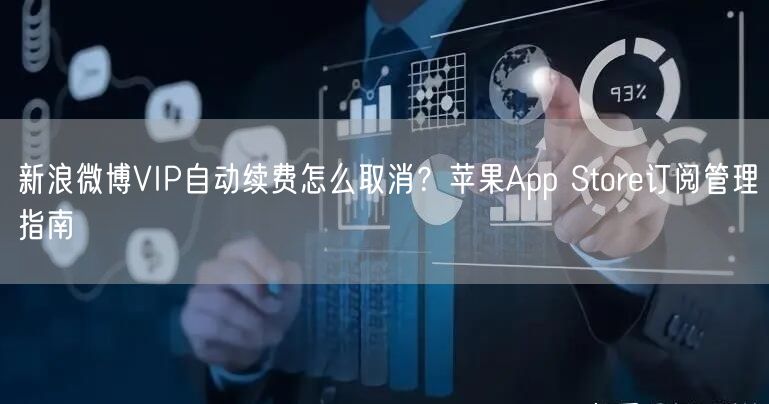 新浪微博VIP自动续费怎么取消？苹果App Store订阅管理指南