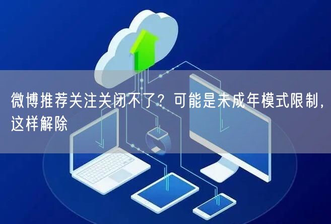 微博推荐关注关闭不了？可能是未成年模式限制，这样解除