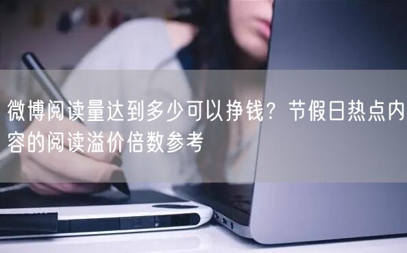 微博阅读量达到多少可以挣钱?节假日热点内容的阅读溢价倍数参考
