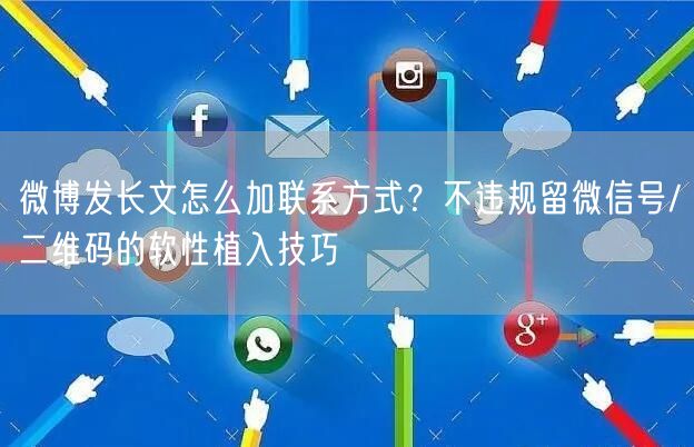 微博发长文怎么加联系方式？不违规留微信号/二维码的软性植入技巧