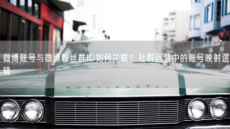 微博账号与微博粉丝群ID如何关联？社群运营中的账号映射逻辑
