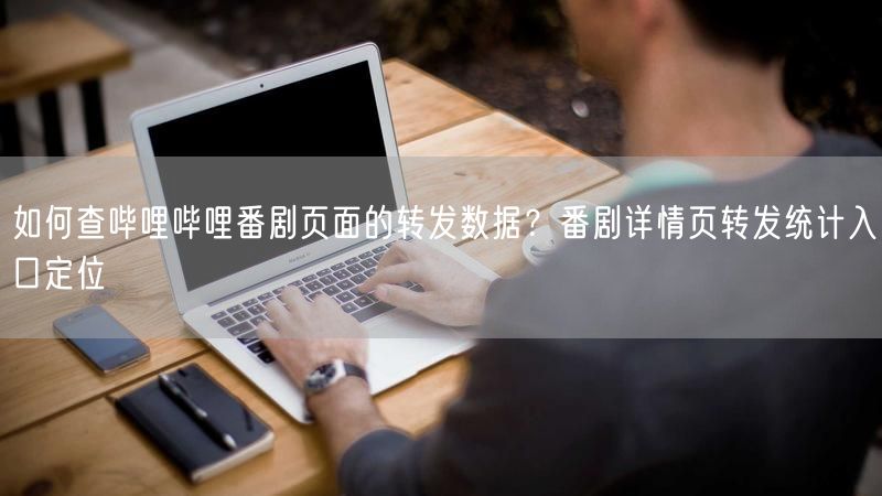 如何查哔哩哔哩番剧页面的转发数据？番剧详情页转发统计入口定位