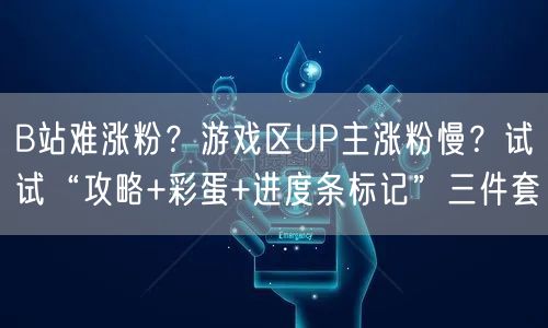 B站难涨粉？游戏区UP主涨粉慢？试试“攻略+彩蛋+进度条标记”三件套