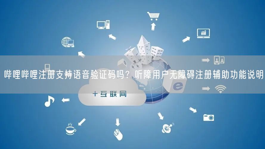 哔哩哔哩注册支持语音验证码吗？听障用户无障碍注册辅助功能说明