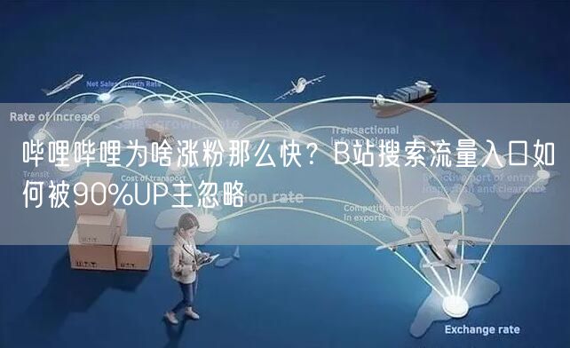 哔哩哔哩为啥涨粉那么快？B站搜索流量入口如何被90%UP主忽略