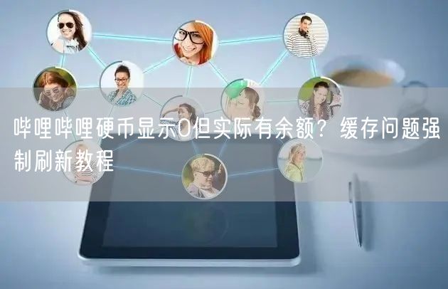 哔哩哔哩硬币显示0但实际有余额？缓存问题强制刷新教程