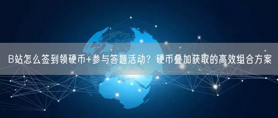 B站怎么签到领硬币+参与答题活动？硬币叠加获取的高效组合方案