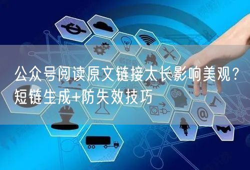 公众号阅读原文链接太长影响美观？短链生成+防失效技巧